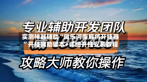 实测神器辅助“微乐河南麻将开挂器	”开挂辅助脚本+详细开挂安装教程-第1张图片