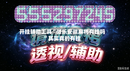 开挂辅助工具“微乐安徽麻将有挂吗	”其实真的有挂-第2张图片