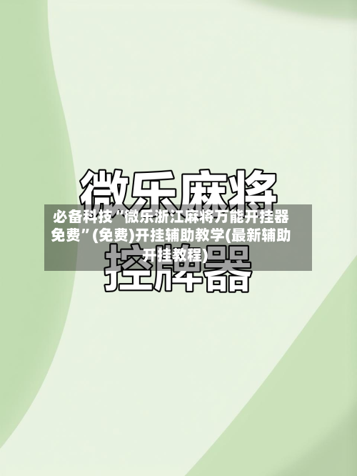 必备科技“微乐浙江麻将万能开挂器免费”(免费)开挂辅助教学(最新辅助开挂教程)-第3张图片