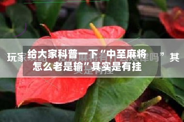 给大家科普一下“中至麻将怎么老是输”其实是有挂