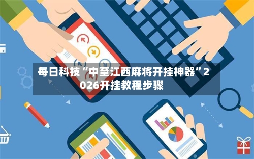 每日科技“中至江西麻将开挂神器”2026开挂教程步骤