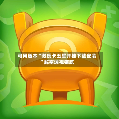 可用版本“微乐卡五星开挂下载安装”解密透视猫腻-第1张图片