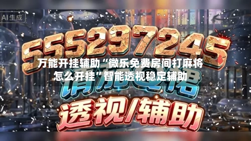 万能开挂辅助“微乐免费房间打麻将怎么开挂	”智能透视稳定辅助-第3张图片