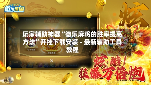玩家辅助神器“微乐麻将的胜率提高方法	”开挂下载安装 - 最新辅助工具教程-第1张图片