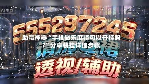 助赢神器“手机微乐麻将可以开挂吗?”分享装挂详细步骤-第2张图片