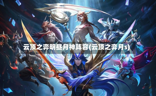 云顶之弈明昼月神阵容(云顶之弈月s)-第2张图片
