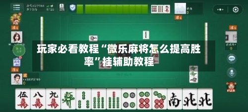 玩家必看教程“微乐麻将怎么提高胜率”挂辅助教程-第1张图片