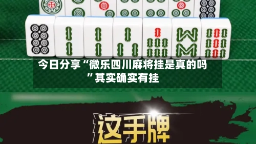 今日分享“微乐四川麻将挂是真的吗”其实确实有挂-第2张图片