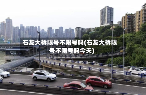 石龙大桥限号不限号吗(石龙大桥限号不限号吗今天)