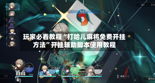 玩家必看教程“打哈儿麻将免费开挂方法”开挂辅助脚本使用教程