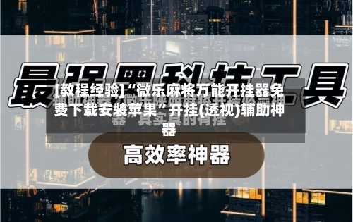 [教程经验]“微乐麻将万能开挂器免费下载安装苹果”开挂(透视)辅助神器