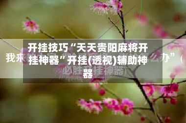 开挂技巧“天天贵阳麻将开挂神器”开挂(透视)辅助神器