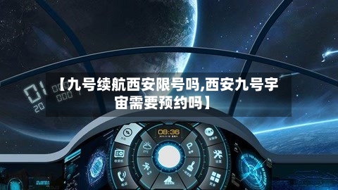 【九号续航西安限号吗,西安九号宇宙需要预约吗】-第3张图片
