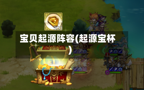 宝贝起源阵容(起源宝杯)