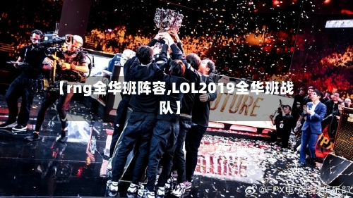 【rng全华班阵容,LOL2019全华班战队】