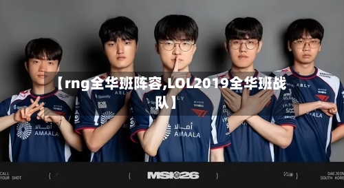 【rng全华班阵容,LOL2019全华班战队】-第2张图片