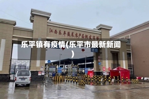 乐平镇有疫情(乐平市最新新闻)