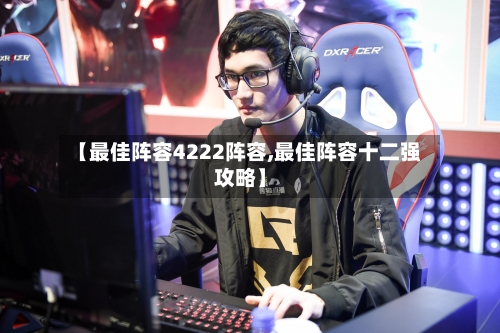 【最佳阵容4222阵容,最佳阵容十二强攻略】-第2张图片