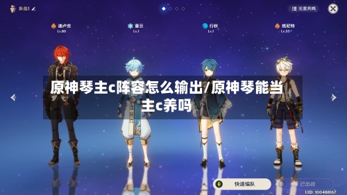 原神琴主c阵容怎么输出/原神琴能当主c养吗