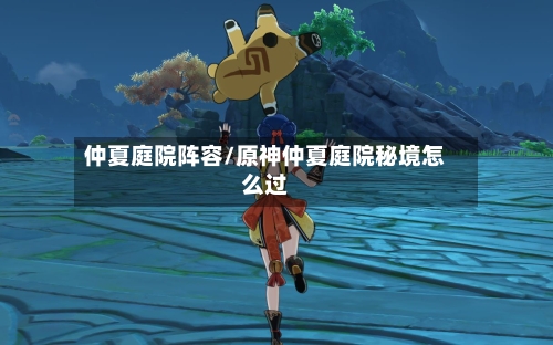 仲夏庭院阵容/原神仲夏庭院秘境怎么过