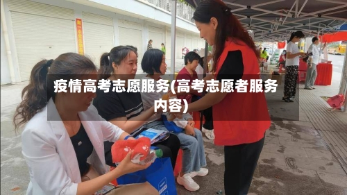 疫情高考志愿服务(高考志愿者服务内容)-第2张图片