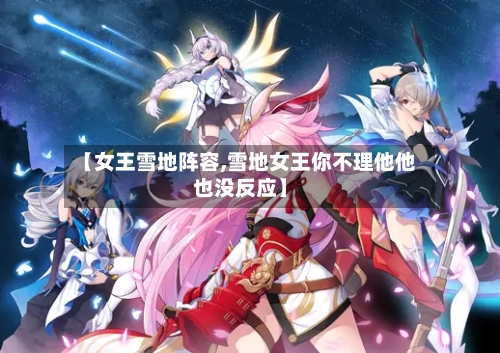【女王雪地阵容,雪地女王你不理他他也没反应】-第2张图片