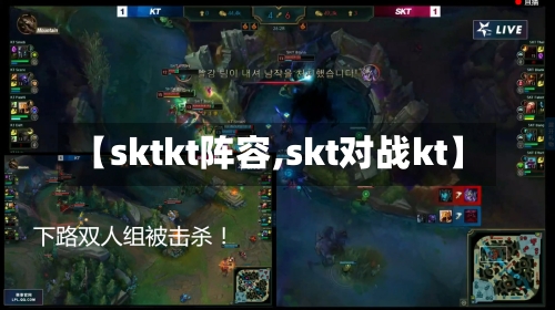 【sktkt阵容,skt对战kt】-第3张图片