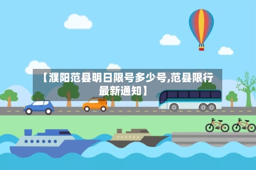 【濮阳范县明日限号多少号,范县限行最新通知】