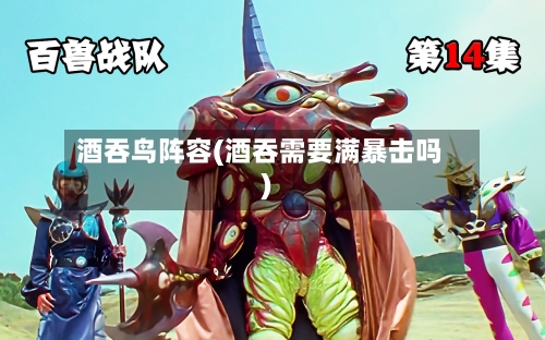 酒吞鸟阵容(酒吞需要满暴击吗)