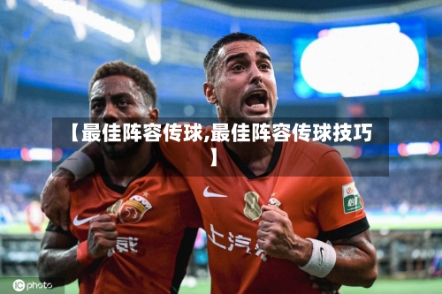 【最佳阵容传球,最佳阵容传球技巧】