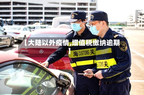 【大陆以外疫情,增值税缴纳逾期】