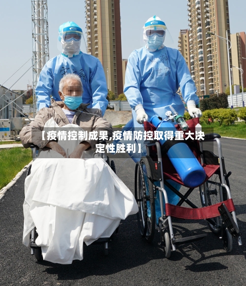 【疫情控制成果,疫情防控取得重大决定性胜利】