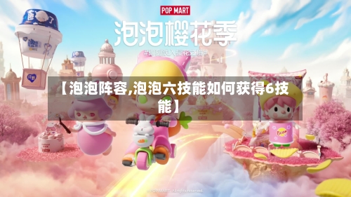 【泡泡阵容,泡泡六技能如何获得6技能】