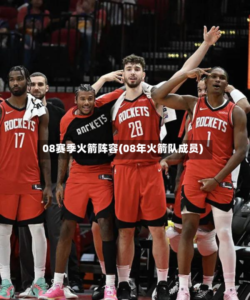 08赛季火箭阵容(08年火箭队成员)-第3张图片