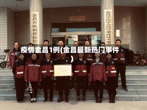 疫情金昌1例(金昌最新热门事件)-第2张图片