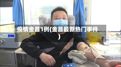 疫情金昌1例(金昌最新热门事件)