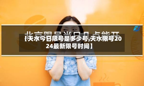 【天水今日限号是多少号,天水限号2024最新限号时间】