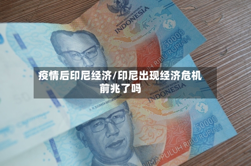 疫情后印尼经济/印尼出现经济危机前兆了吗