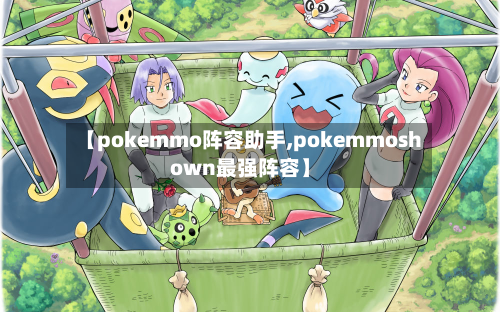 【pokemmo阵容助手,pokemmoshown最强阵容】-第2张图片