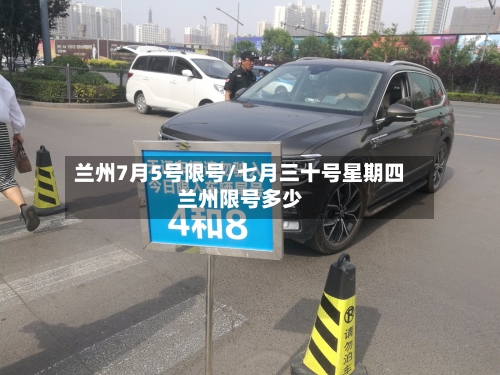 兰州7月5号限号/七月三十号星期四兰州限号多少-第2张图片