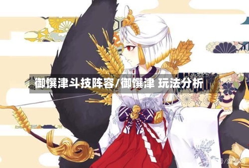 御馔津斗技阵容/御馔津 玩法分析-第2张图片