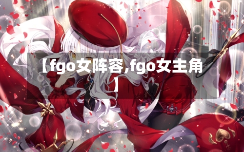 【fgo女阵容,fgo女主角】