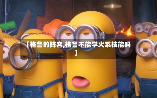 【格鲁的阵容,格鲁不能学火系技能吗】-第2张图片