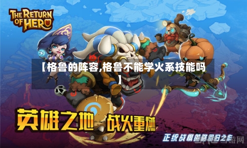 【格鲁的阵容,格鲁不能学火系技能吗】
