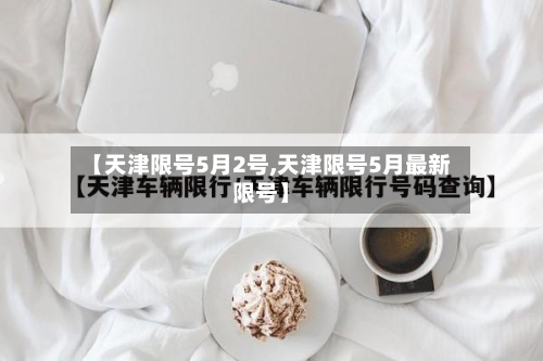 【天津限号5月2号,天津限号5月最新限号】