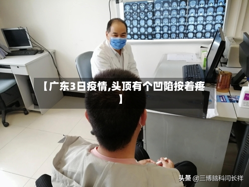 【广东3日疫情,头顶有个凹陷按着疼】-第2张图片