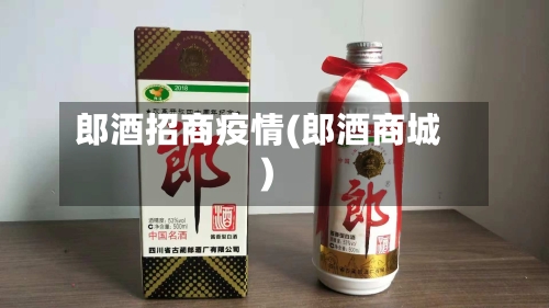 郎酒招商疫情(郎酒商城)