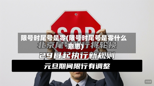 限号时尾号是零(限号时尾号是零什么意思)-第3张图片