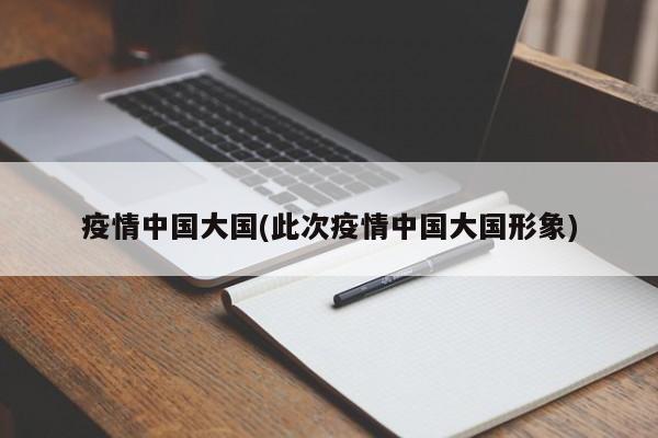 疫情中国大国(此次疫情中国大国形象)