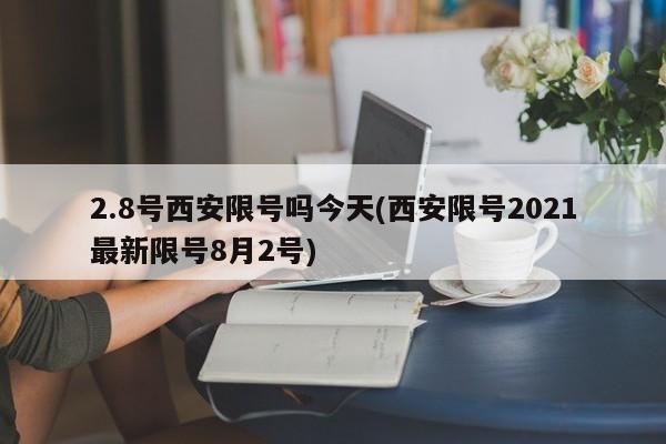 2.8号西安限号吗今天(西安限号2021最新限号8月2号)